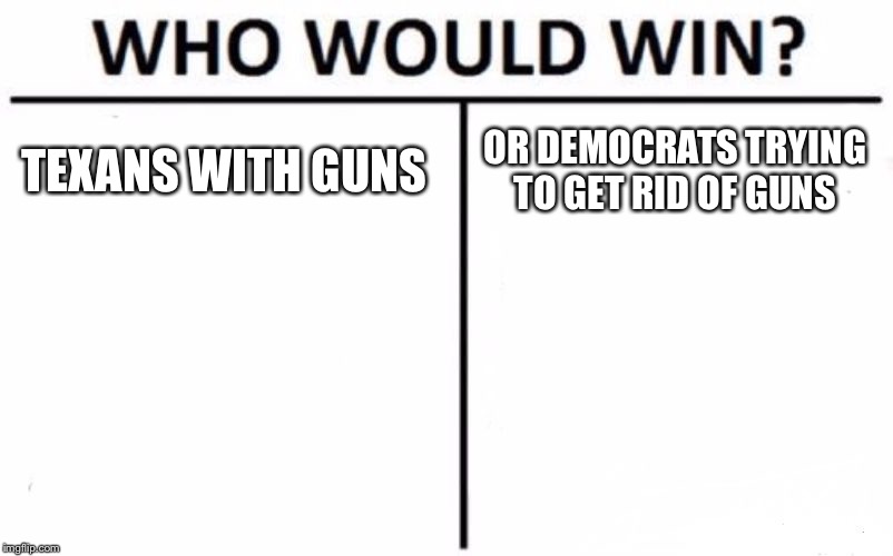 Who Would Win? | TEXANS WITH GUNS; OR DEMOCRATS TRYING TO GET RID OF GUNS | image tagged in memes,who would win | made w/ Imgflip meme maker