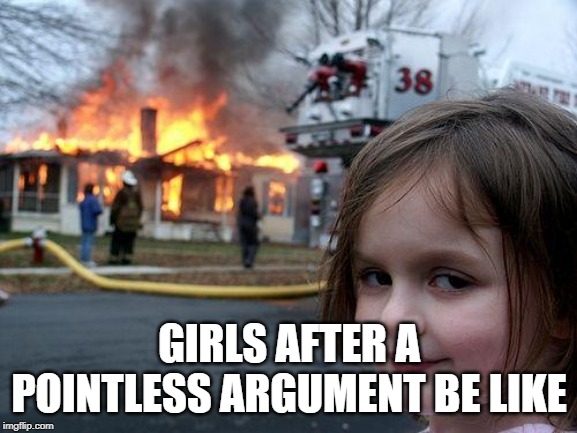 Disaster Girl Meme | GIRLS AFTER A POINTLESS ARGUMENT BE LIKE | image tagged in memes,disaster girl | made w/ Imgflip meme maker