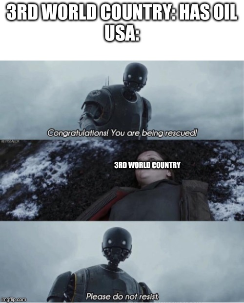 Congratulations you are being rescued please do not resist | 3RD WORLD COUNTRY: HAS OIL
USA:; 3RD WORLD COUNTRY | image tagged in congratulations you are being rescued please do not resist | made w/ Imgflip meme maker