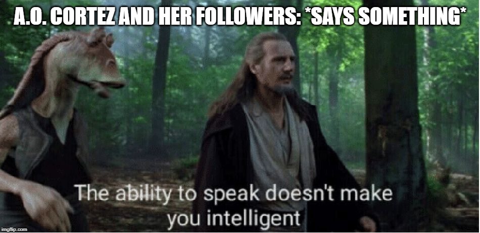 star wars prequel qui-gon ability to speak | A.O. CORTEZ AND HER FOLLOWERS: *SAYS SOMETHING* | image tagged in star wars prequel qui-gon ability to speak,memes,star wars,alexandria ocasio-cortez | made w/ Imgflip meme maker