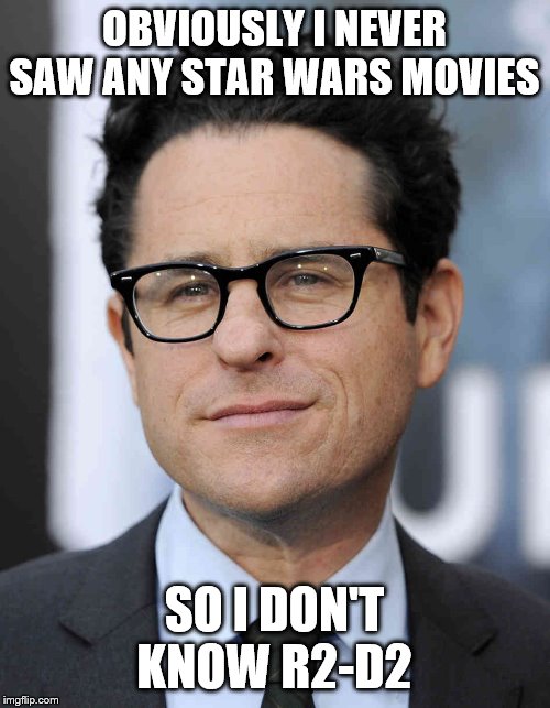 jj abrams | OBVIOUSLY I NEVER SAW ANY STAR WARS MOVIES; SO I DON'T KNOW R2-D2 | image tagged in jj abrams | made w/ Imgflip meme maker