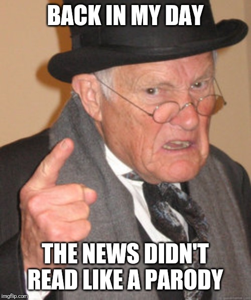 WTF Is Going On? | BACK IN MY DAY; THE NEWS DIDN'T READ LIKE A PARODY | image tagged in memes,back in my day,news,parody | made w/ Imgflip meme maker