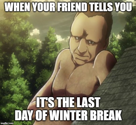 attack on titan and chill | WHEN YOUR FRIEND TELLS YOU; IT'S THE LAST DAY OF WINTER BREAK | image tagged in attack on titan and chill | made w/ Imgflip meme maker