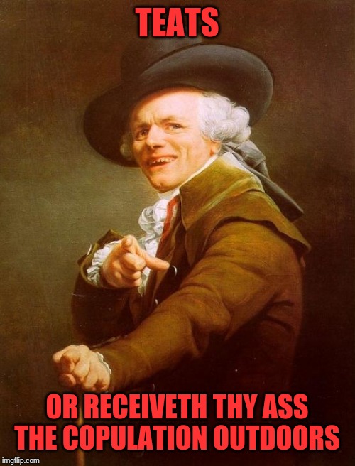 Joseph Ducreux | TEATS; OR RECEIVETH THY ASS THE COPULATION OUTDOORS | image tagged in memes,joseph ducreux | made w/ Imgflip meme maker