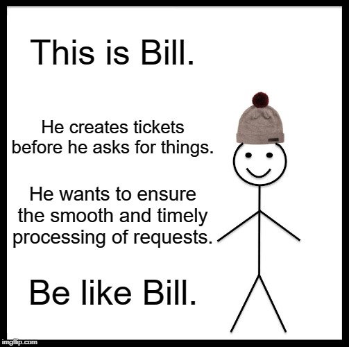 Be Like Bill | This is Bill. He creates tickets before he asks for things. He wants to ensure the smooth and timely processing of requests. Be like Bill. | image tagged in memes,be like bill | made w/ Imgflip meme maker