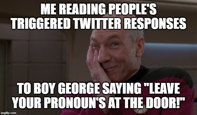 Too funny. | ME READING PEOPLE'S TRIGGERED TWITTER RESPONSES; TO BOY GEORGE SAYING "LEAVE YOUR PRONOUN'S AT THE DOOR!" | image tagged in picard laugh,memes,funny,twitter,boy george,triggered | made w/ Imgflip meme maker