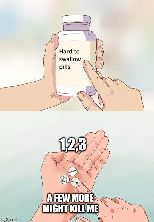 Hard To Swallow Pills Meme | 1,2,3; A FEW MORE MIGHT KILL ME | image tagged in memes,hard to swallow pills | made w/ Imgflip meme maker