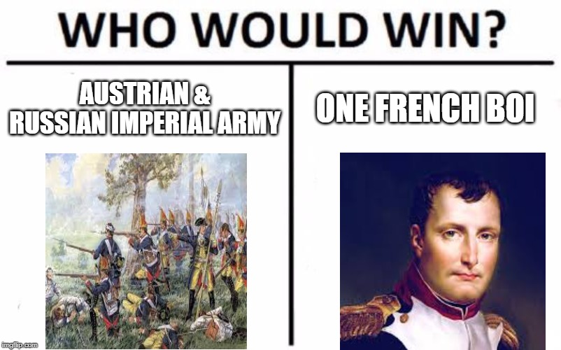 Who Would Win? Meme | AUSTRIAN & RUSSIAN IMPERIAL ARMY; ONE FRENCH BOI | image tagged in memes,who would win | made w/ Imgflip meme maker