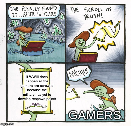 The Scroll Of Truth Meme | if WWIII does happen all the gamers are screwed because the military has yet to develop respawn points; GAMERS | image tagged in memes,the scroll of truth | made w/ Imgflip meme maker