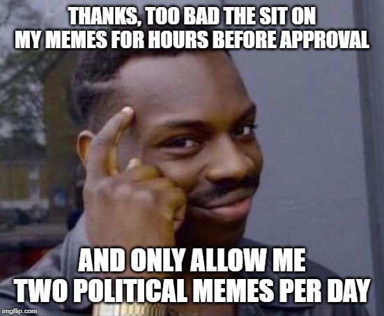 black guy pointing at head | THANKS, TOO BAD THE SIT ON MY MEMES FOR HOURS BEFORE APPROVAL AND ONLY ALLOW ME TWO POLITICAL MEMES PER DAY | image tagged in black guy pointing at head | made w/ Imgflip meme maker