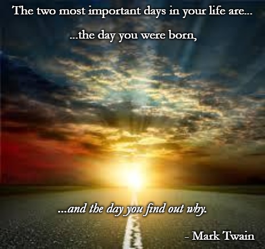 Inspiration | The two most important days in your life are... ...the day you were born, ...and the day you find out why. - Mark Twain | image tagged in inspiration | made w/ Imgflip meme maker