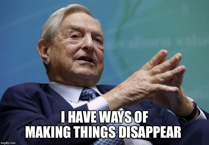 George Soros | I HAVE WAYS OF MAKING THINGS DISAPPEAR | image tagged in george soros | made w/ Imgflip meme maker