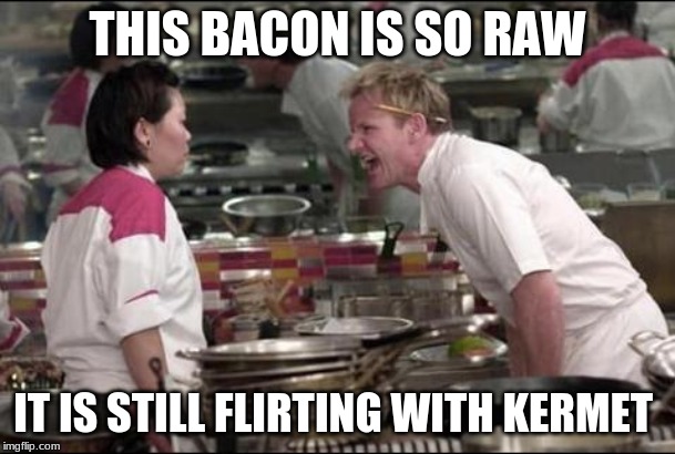 Angry Chef Gordon Ramsay Meme | THIS BACON IS SO RAW; IT IS STILL FLIRTING WITH KERMET | image tagged in memes,angry chef gordon ramsay | made w/ Imgflip meme maker
