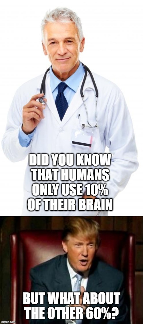 DID YOU KNOW THAT HUMANS ONLY USE 10% OF THEIR BRAIN; BUT WHAT ABOUT THE OTHER 60%? | image tagged in doctor,donald trump | made w/ Imgflip meme maker