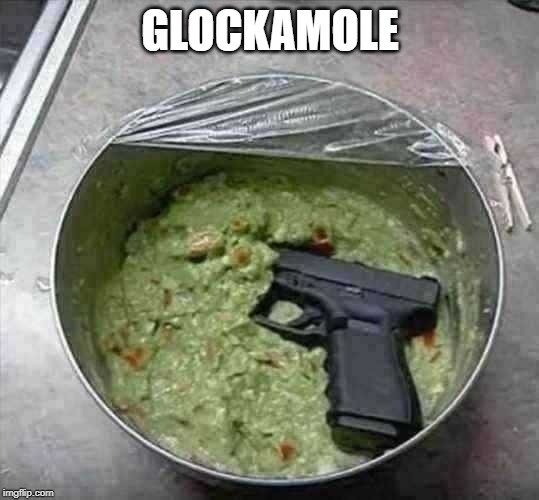 Imma say it | GLOCKAMOLE | image tagged in memes,guns,food | made w/ Imgflip meme maker