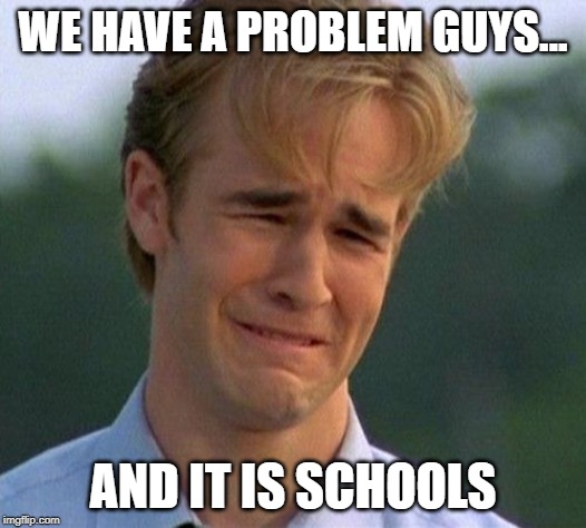 1990s First World Problems Meme | WE HAVE A PROBLEM GUYS... AND IT IS SCHOOLS | image tagged in memes,1990s first world problems | made w/ Imgflip meme maker