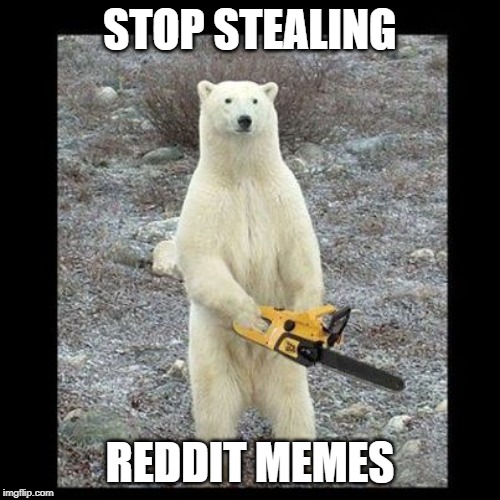 Chainsaw Bear Meme | STOP STEALING; REDDIT MEMES | image tagged in memes,chainsaw bear | made w/ Imgflip meme maker