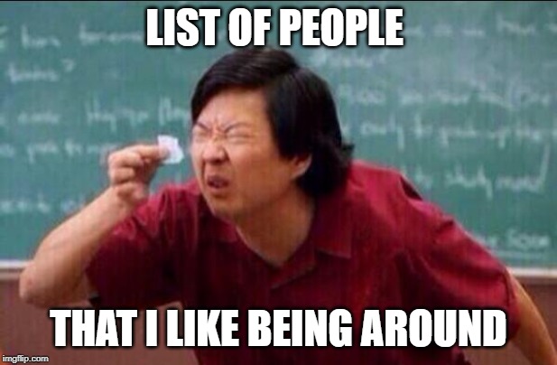 SHORT LIST |  LIST OF PEOPLE; THAT I LIKE BEING AROUND | image tagged in ken jeong,haters gonna hate,stupid people | made w/ Imgflip meme maker
