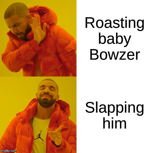 Drake Hotline Bling Meme | Roasting baby Bowzer Slapping him | image tagged in memes,drake hotline bling | made w/ Imgflip meme maker