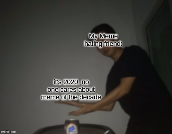New Template! Called "first meme of the decade from me to y'all" or ya can shorten it. | My Meme hating friend:; it's 2020. no one cares about meme of the decade | image tagged in first meme of the decade from me to y'all | made w/ Imgflip meme maker
