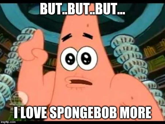 Patrick Says Meme | BUT..BUT..BUT... I LOVE SPONGEBOB MORE | image tagged in memes,patrick says | made w/ Imgflip meme maker