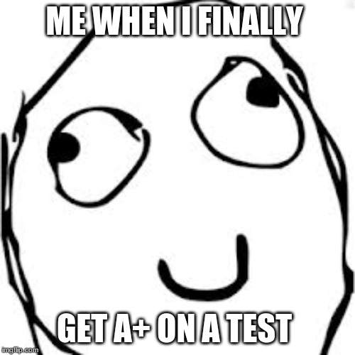 Derp Meme | ME WHEN I FINALLY; GET A+ ON A TEST | image tagged in memes,derp | made w/ Imgflip meme maker