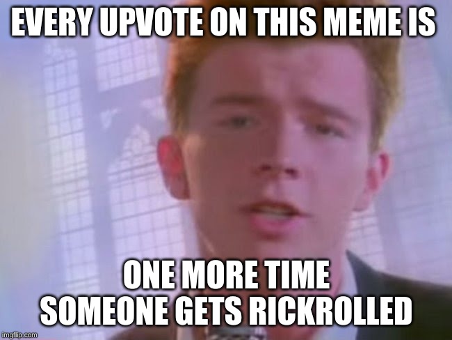 Rickroll | EVERY UPVOTE ON THIS MEME IS; ONE MORE TIME SOMEONE GETS RICKROLLED | image tagged in rickroll | made w/ Imgflip meme maker