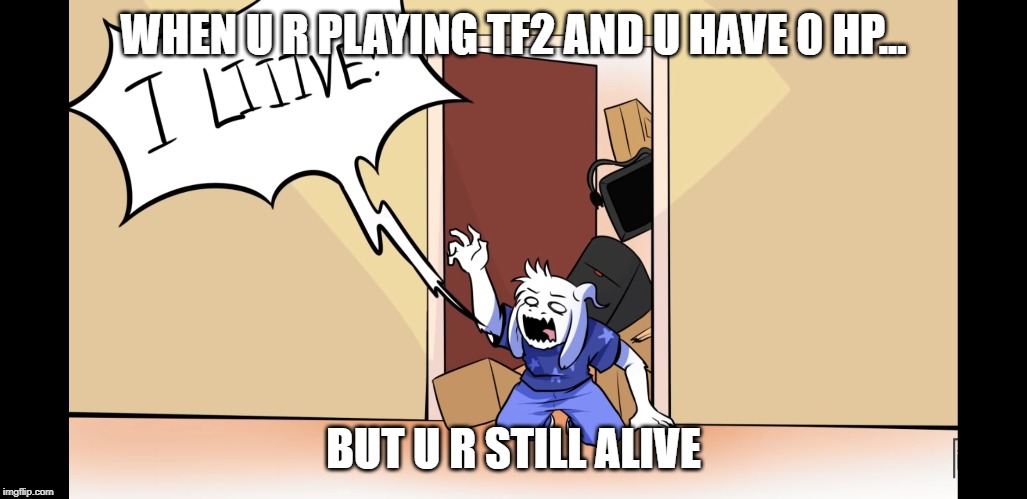 I LIIIVE!!!!!!! | WHEN U R PLAYING TF2 AND U HAVE 0 HP... BUT U R STILL ALIVE | image tagged in i liiive | made w/ Imgflip meme maker