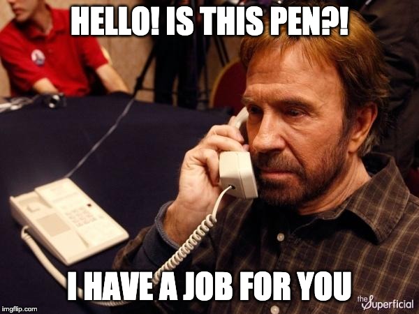 Chuck Norris Phone Meme | HELLO! IS THIS PEN?! I HAVE A JOB FOR YOU | image tagged in memes,chuck norris phone,chuck norris | made w/ Imgflip meme maker