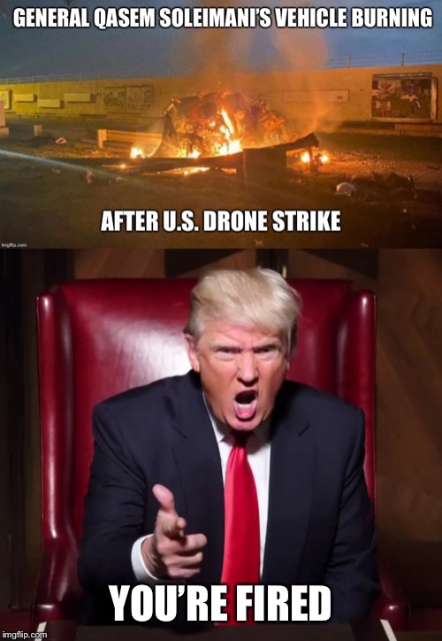 So Long Soleimani | YOU’RE FIRED | image tagged in soleimani,drone strike,trump,iran,iraq | made w/ Imgflip meme maker