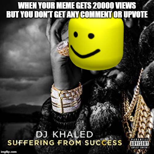 Suffering from success | WHEN YOUR MEME GETS 20000 VIEWS BUT YOU DON'T GET ANY COMMENT OR UPVOTE | image tagged in dj khaled suffering from success meme,meme,oof,dj,dj khaled,dank memes | made w/ Imgflip meme maker