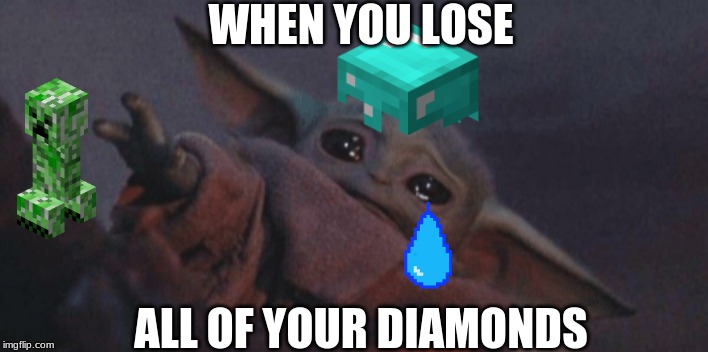 Baby yoda cry | WHEN YOU LOSE; ALL OF YOUR DIAMONDS | image tagged in baby yoda cry | made w/ Imgflip meme maker