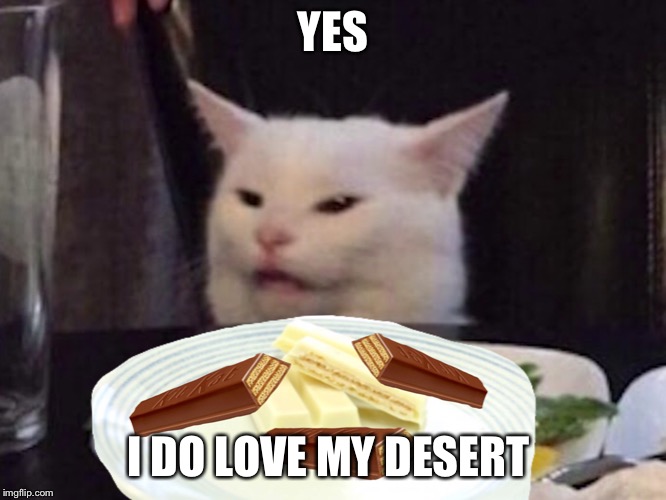 I was bored | YES; I DO LOVE MY DESERT | image tagged in smudge the cat,kit kat,memes,yes | made w/ Imgflip meme maker
