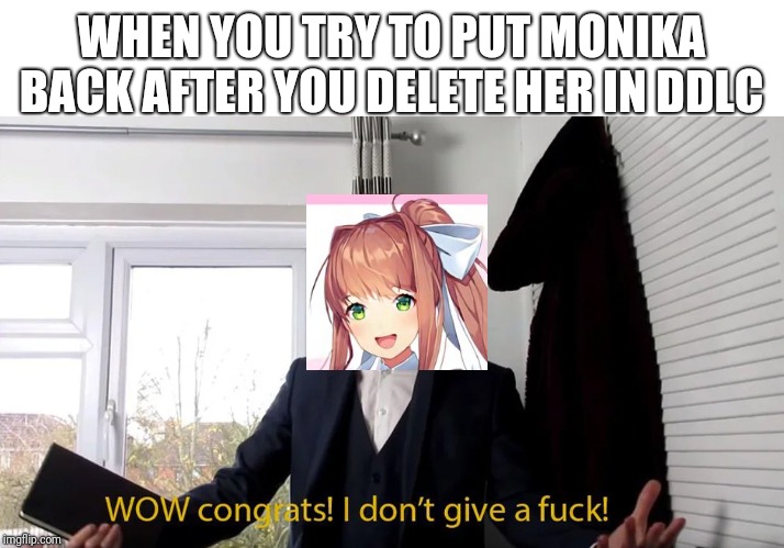WHEN YOU TRY TO PUT MONIKA BACK AFTER YOU DELETE HER IN DDLC | image tagged in memes,doki doki literature club,wow congrats i don't give a fuck | made w/ Imgflip meme maker