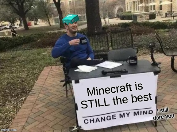 Change My Mind Meme | Minecraft is STILL the best; I still dare you | image tagged in memes,change my mind | made w/ Imgflip meme maker