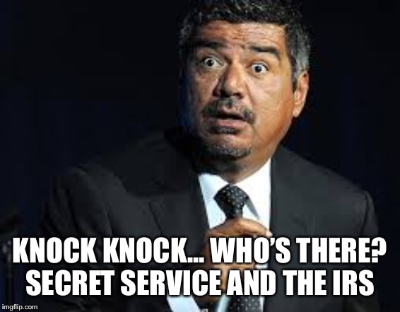 George Lopez | KNOCK KNOCK... WHO’S THERE? SECRET SERVICE AND THE IRS | image tagged in george lopez | made w/ Imgflip meme maker
