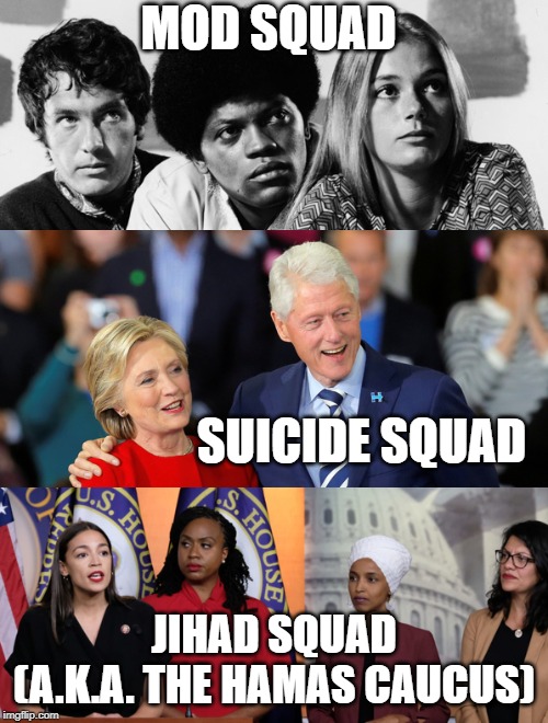 Squads through the ages | MOD SQUAD; SUICIDE SQUAD; JIHAD SQUAD (A.K.A. THE HAMAS CAUCUS) | image tagged in memes,politics,jihad squad,hamas caucus,suicide squad,epstein didn't kill himself | made w/ Imgflip meme maker