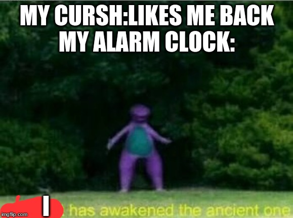 Whomst has awakened the ancient one | MY CURSH:LIKES ME BACK
MY ALARM CLOCK:; I | image tagged in whomst has awakened the ancient one | made w/ Imgflip meme maker