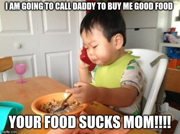 No Bullshit Business Baby Meme | I AM GOING TO CALL DADDY TO BUY ME GOOD FOOD; YOUR FOOD SUCKS MOM!!!! | image tagged in memes,no bullshit business baby | made w/ Imgflip meme maker
