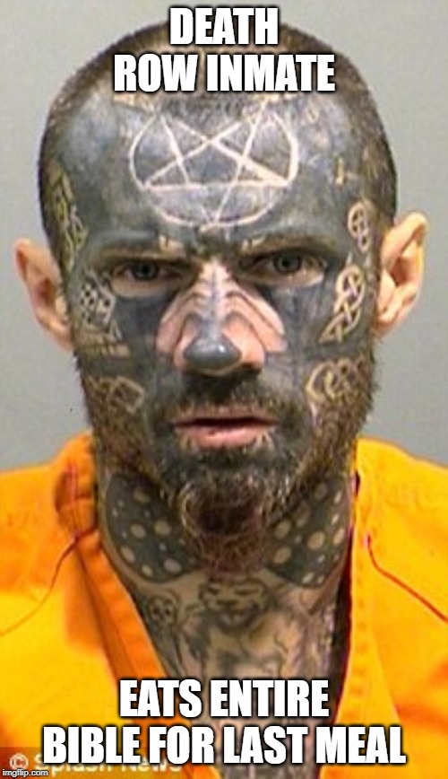 Tattoo Inmate | DEATH ROW INMATE; EATS ENTIRE BIBLE FOR LAST MEAL | image tagged in death,deathrow,bible eater,tattoo | made w/ Imgflip meme maker