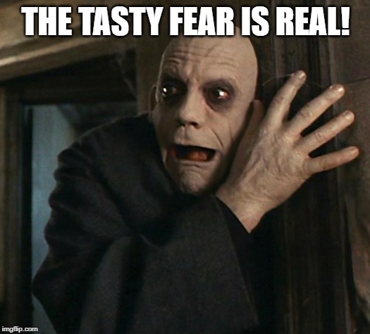 Fact Fear Fester | THE TASTY FEAR IS REAL! | image tagged in fact fear fester | made w/ Imgflip meme maker