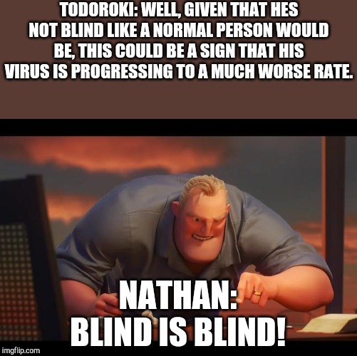 Math is Math! | TODOROKI: WELL, GIVEN THAT HES NOT BLIND LIKE A NORMAL PERSON WOULD BE, THIS COULD BE A SIGN THAT HIS VIRUS IS PROGRESSING TO A MUCH WORSE RATE. NATHAN:
BLIND IS BLIND! | image tagged in math is math | made w/ Imgflip meme maker