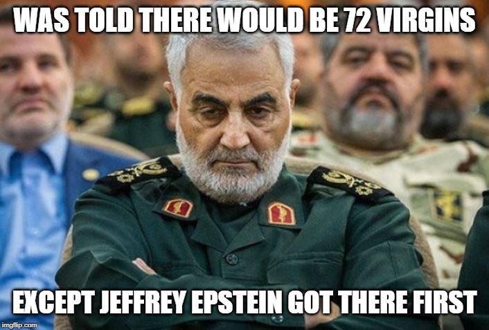Soliemani vs Epstein in hell | WAS TOLD THERE WOULD BE 72 VIRGINS; EXCEPT JEFFREY EPSTEIN GOT THERE FIRST | image tagged in soliemani,epstein,72 virgins | made w/ Imgflip meme maker