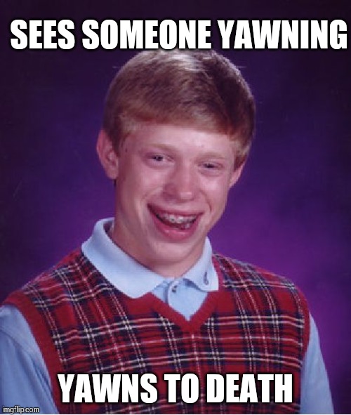 Beware! Yawning is contagious. | SEES SOMEONE YAWNING; YAWNS TO DEATH | image tagged in memes,bad luck brian | made w/ Imgflip meme maker