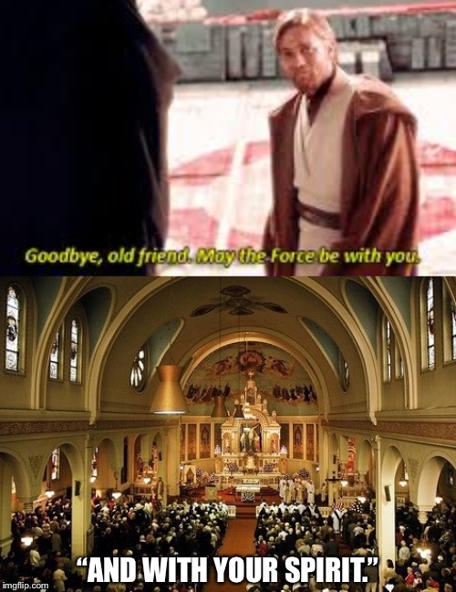 “AND WITH YOUR SPIRIT.” | image tagged in goodbye old friend may the force be with you | made w/ Imgflip meme maker