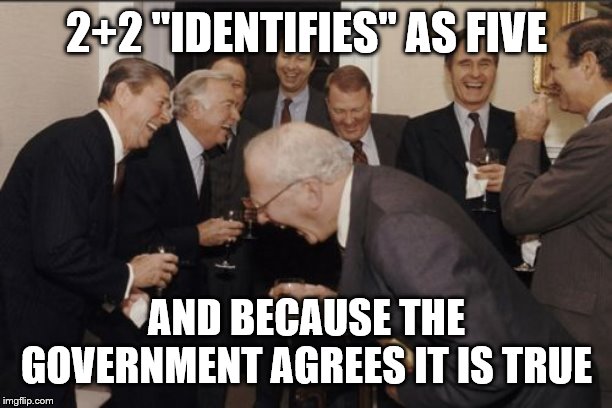 Laughing Men In Suits Meme | 2+2 "IDENTIFIES" AS FIVE; AND BECAUSE THE GOVERNMENT AGREES IT IS TRUE | image tagged in memes,laughing men in suits | made w/ Imgflip meme maker