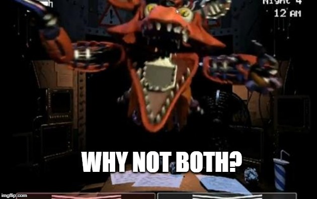 Foxy | WHY NOT BOTH? | image tagged in foxy | made w/ Imgflip meme maker