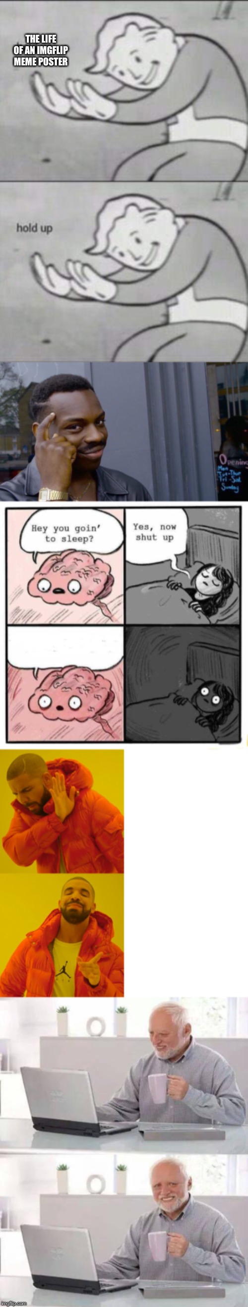 THE LIFE OF AN IMGFLIP MEME POSTER | image tagged in memes,hide the pain harold,roll safe think about it,hey you going to sleep,fallout hold up,drake hotline bling | made w/ Imgflip meme maker