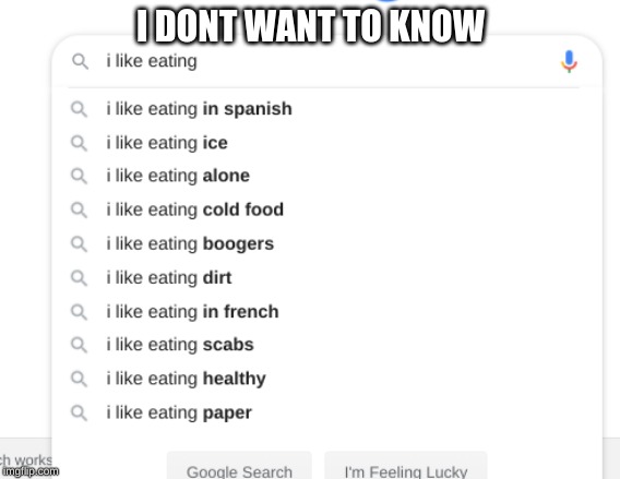 IDK | I DONT WANT TO KNOW | image tagged in google search | made w/ Imgflip meme maker