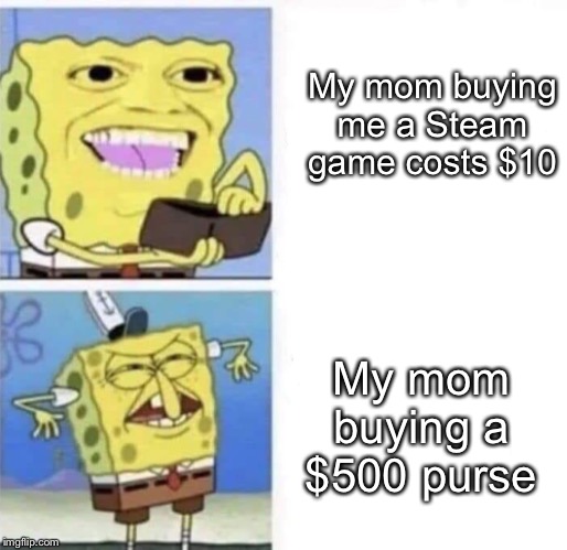 Spongebob wallet | My mom buying me a Steam game costs $10; My mom buying a $500 purse | image tagged in spongebob wallet | made w/ Imgflip meme maker